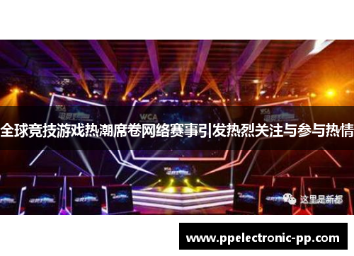 全球竞技游戏热潮席卷网络赛事引发热烈关注与参与热情