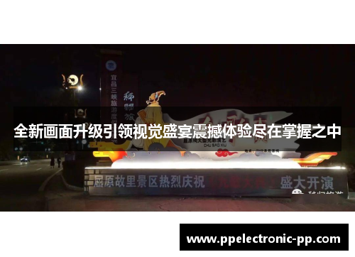 全新画面升级引领视觉盛宴震撼体验尽在掌握之中