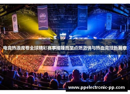 电竞热浪席卷全球精彩赛事接踵而至点燃激情与热血竞技新篇章