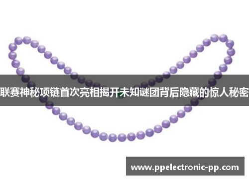 联赛神秘项链首次亮相揭开未知谜团背后隐藏的惊人秘密